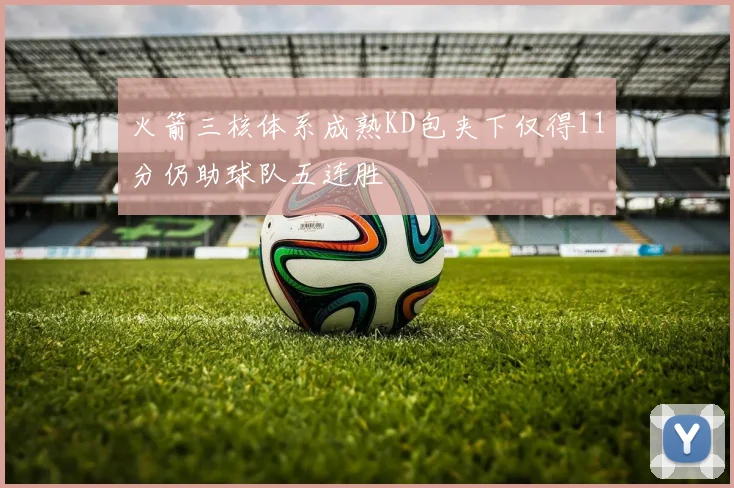 火箭三核体系成熟KD包夹下仅得11分仍助球队五连胜