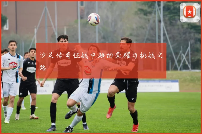 沙足传奇征战中超的荣耀与挑战之路
