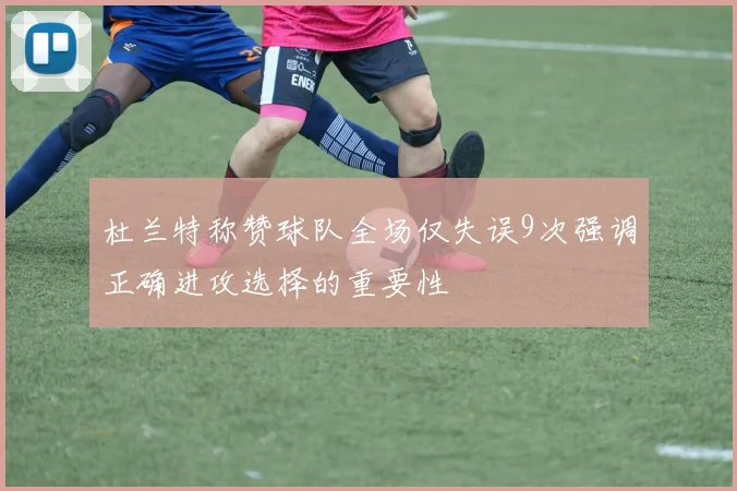 杜兰特称赞球队全场仅失误9次强调正确进攻选择的重要性