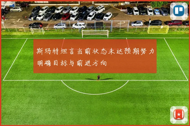 斯玛特坦言当前状态未达预期努力明确目标与前进方向