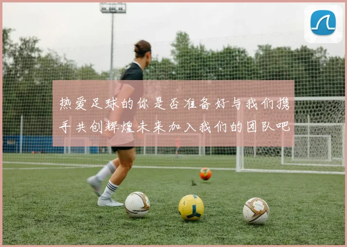 热爱足球的你是否准备好与我们携手共创辉煌未来加入我们的团队吧