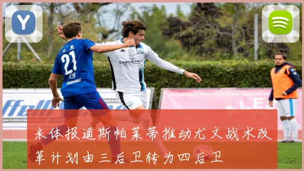 米体报道斯帕莱蒂推动尤文战术改革计划由三后卫转为四后卫