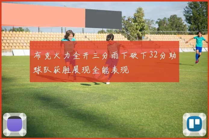 布克火力全开三分雨下砍下32分助球队获胜展现全能表现