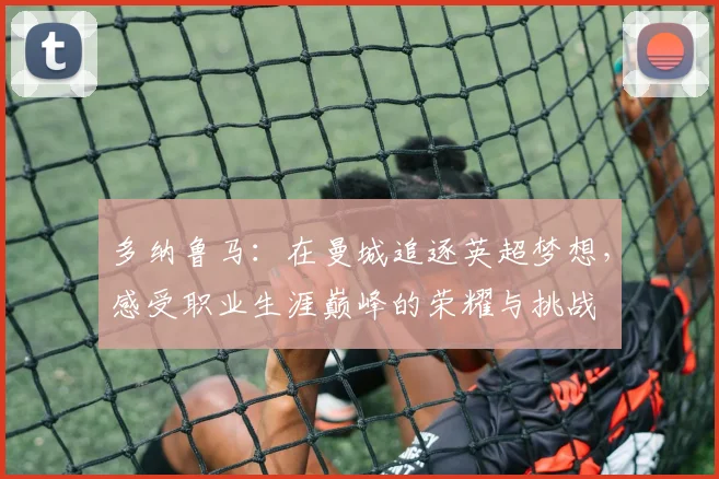 多纳鲁马：在曼城追逐英超梦想，感受职业生涯巅峰的荣耀与挑战